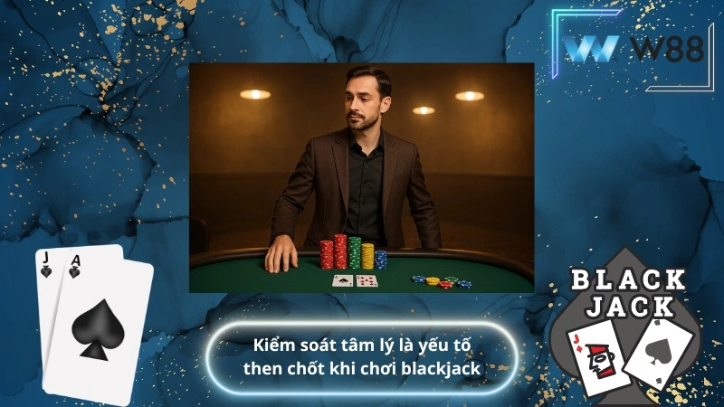 Kiểm soát tâm lý là yếu tố then chốt khi chơi blackjack